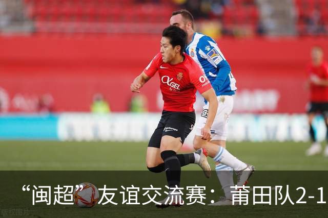 “闽超”友谊交流赛：莆田队2-1战胜阿根廷闽籍青年队