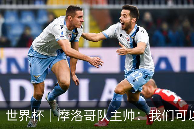 世界杯｜摩洛哥队主帅：我们可以昂首离开