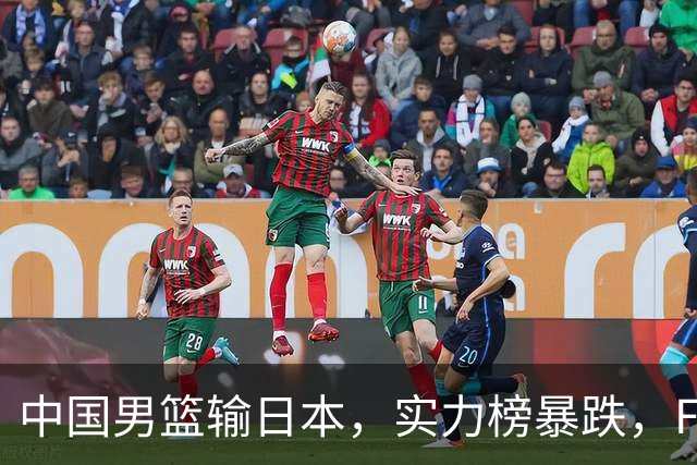 中国男篮输日本，实力榜暴跌，FIBA官方却夸赞中国队，是有原因的