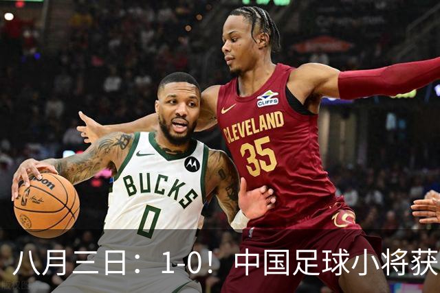 八月三日：1-0！中国足球小将获季军，董路脱帽致敬3万球迷，更衣室接受采访，远离两面三刀