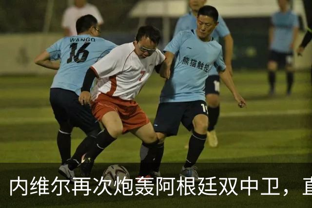 内维尔再次炮轰阿根廷双中卫，直言“没梅西你们早出局了”