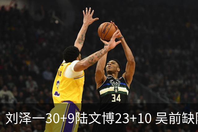 刘泽一30+9陆文博23+10 吴前缺阵浙江大胜福建