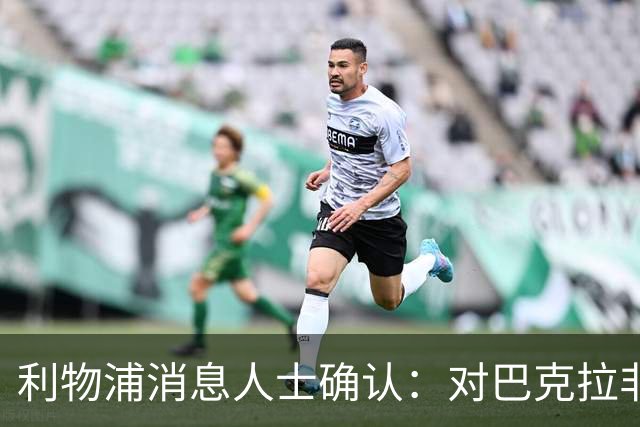 利物浦消息人士确认：对巴克拉非常着迷，但巴黎标价1.28亿镑