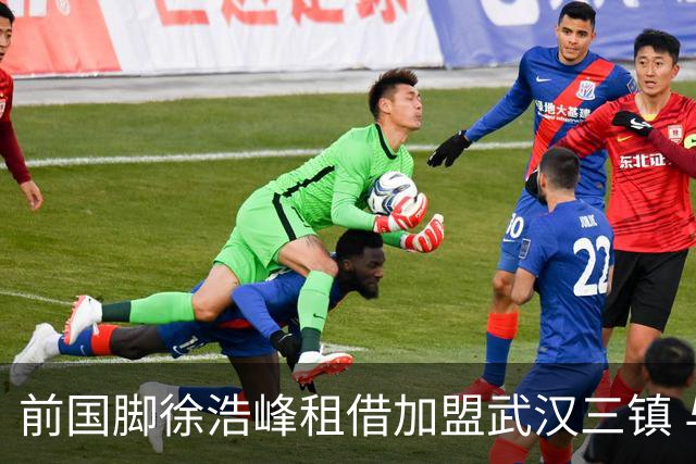 前国脚徐浩峰租借加盟武汉三镇 与恩师苏亚雷斯重聚