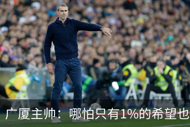 广厦主帅：哪怕只有1%的希望也要抓住机会