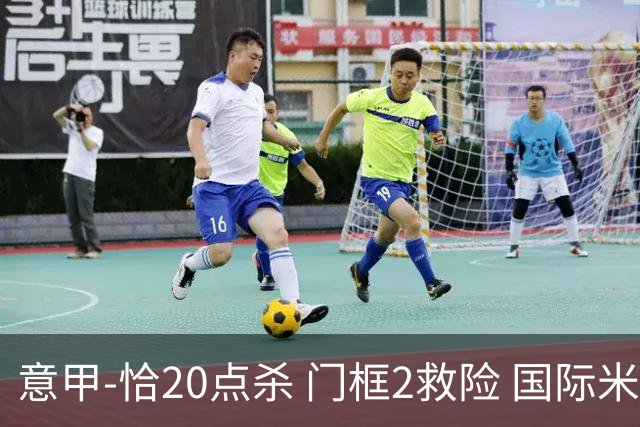 意甲-恰20点杀 门框2救险 国际米兰客胜尤文图斯