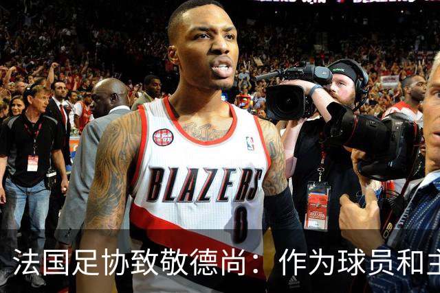 法国足协致敬德尚：作为球员和主帅，很少有人为法国付出更多
