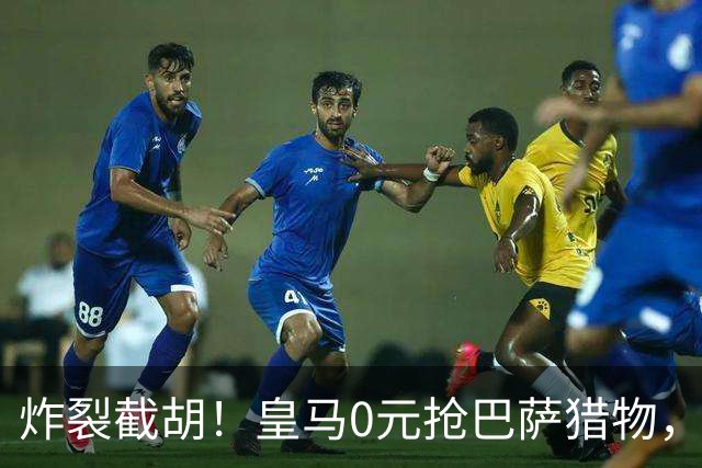 炸裂截胡！皇马0元抢巴萨猎物，穆帅回归神操作，西甲格局要变天