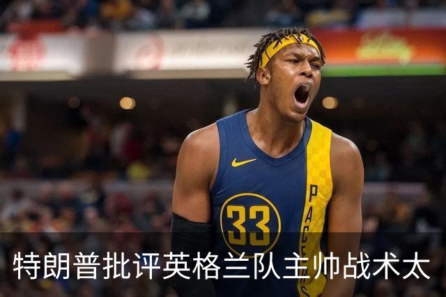特朗普批评英格兰队主帅战术太“反常”：球队领先，却把最好的球员调去防守