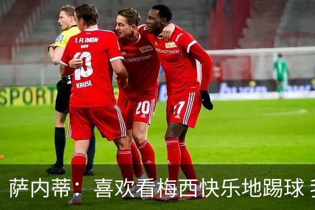萨内蒂：喜欢看梅西快乐地踢球 我们要捍卫在卡塔尔赢得的荣耀