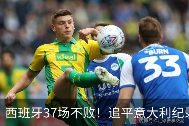 西班牙37场不败！追平意大利纪录 距封神只差世界杯决赛一胜