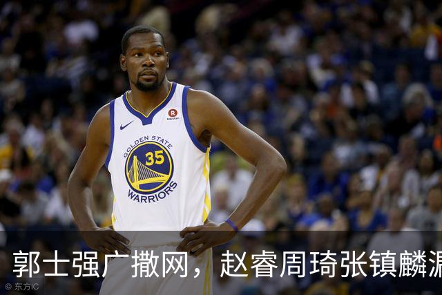 郭士强广撒网，赵睿周琦张镇麟漏网，新科冠军一人准班副却能两人