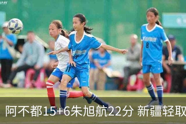 阿不都15+6朱旭航22分 新疆轻取广州夺5连胜