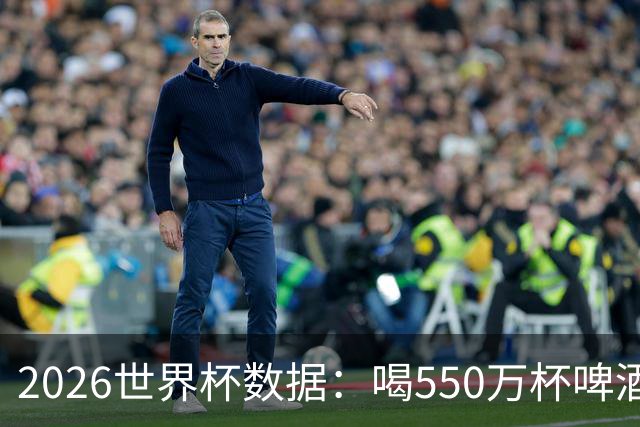 2026世界杯数据：喝550万杯啤酒，热狗首尾相连长达135公里